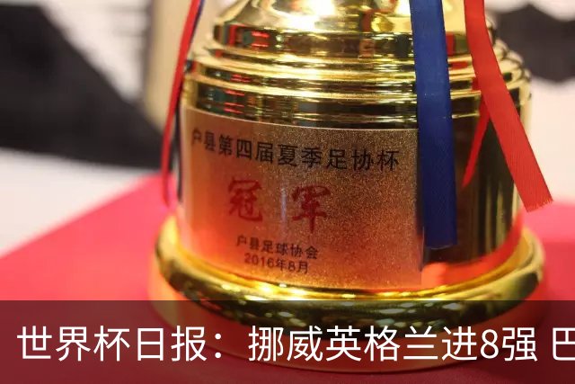 世界杯日报：挪威英格兰进8强 巴洛贡红牌禁赛延期震惊足坛
