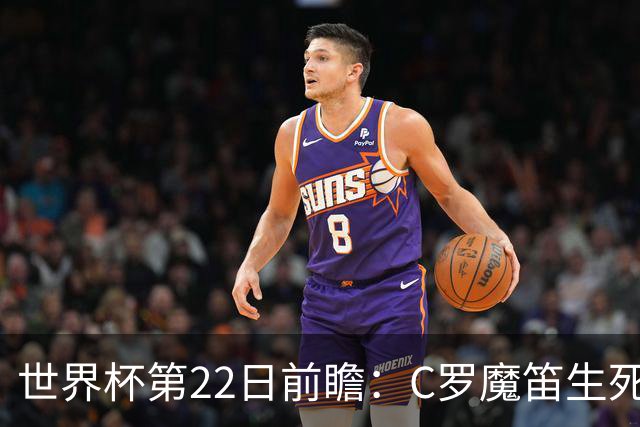世界杯第22日前瞻：C罗魔笛生死斗 西班牙力争破咒