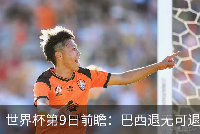 世界杯第9日前瞻：巴西退无可退亟需三分 美国回福地争连胜
