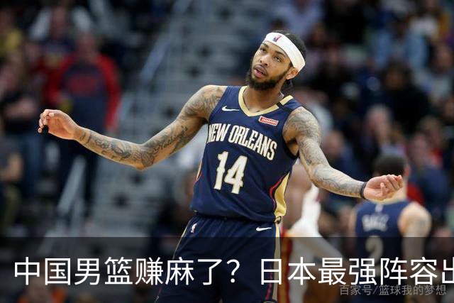 中国男篮赚麻了？日本最强阵容出战世预赛：郭士强或坐收渔翁之利？