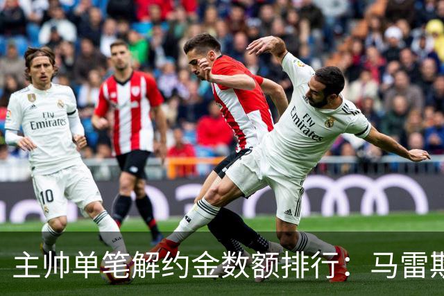 主帅单笔解约金数额排行：马雷斯卡2000万欧第三，穆帅两度上榜