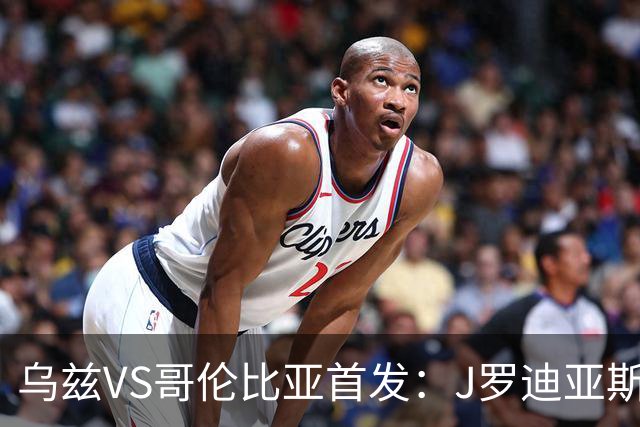 乌兹VS哥伦比亚首发：J罗迪亚斯先发 胡桑诺夫出战