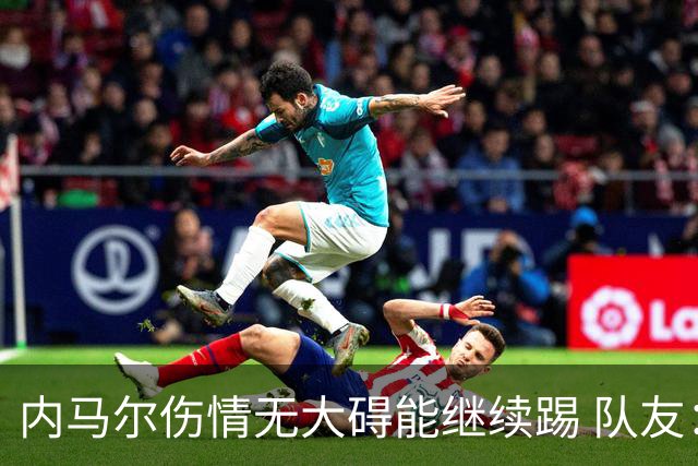 内马尔伤情无大碍能继续踢 队友：下一场他能上