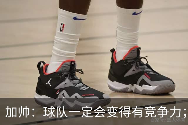 加帅：球队一定会变得有竞争力；卡斯特罗是笔非常好的引援