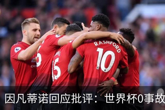 因凡蒂诺回应批评：世界杯0事故0敌意0暴力 你们散布仇恨和谣言