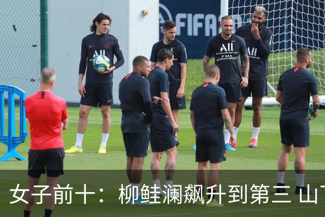 女子前十：柳鲑澜飙升到第三 山下美梦有第六