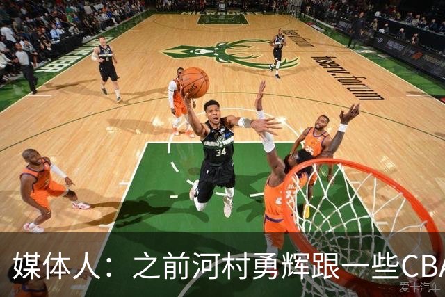 媒体人：之前河村勇辉跟一些CBA球队有过交流 表达过打CBA的想法