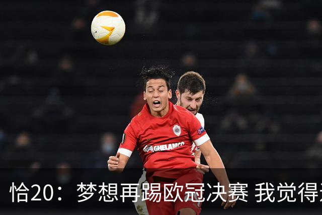 恰20：梦想再踢欧冠决赛 我觉得退役后我能当土耳其足协主席