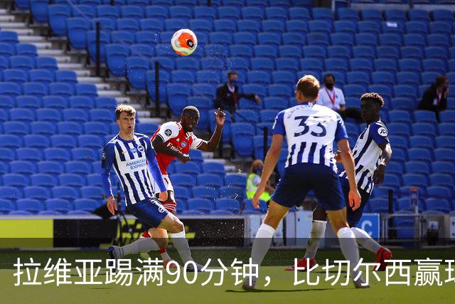 拉维亚踢满90分钟，比切尔西赢球更让人破防