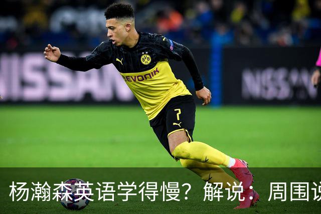 杨瀚森英语学得慢？解说：周围说中文的太多 连美方经纪人都会说