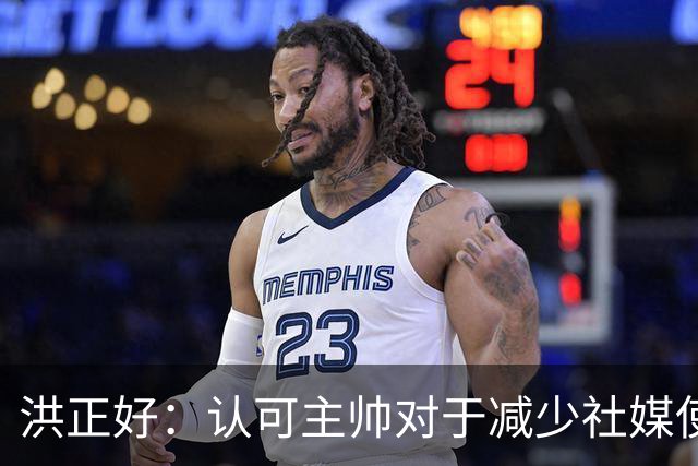 洪正好：认可主帅对于减少社媒使用的表态，球队需专心于赛场
