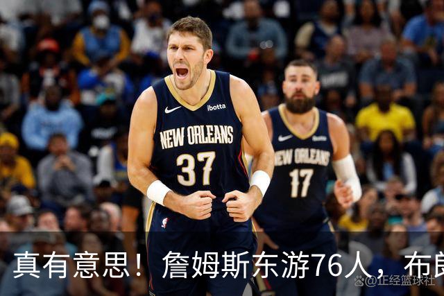 真有意思！詹姆斯东游76人，布朗尼留守湖人，NBA名场面要来了？