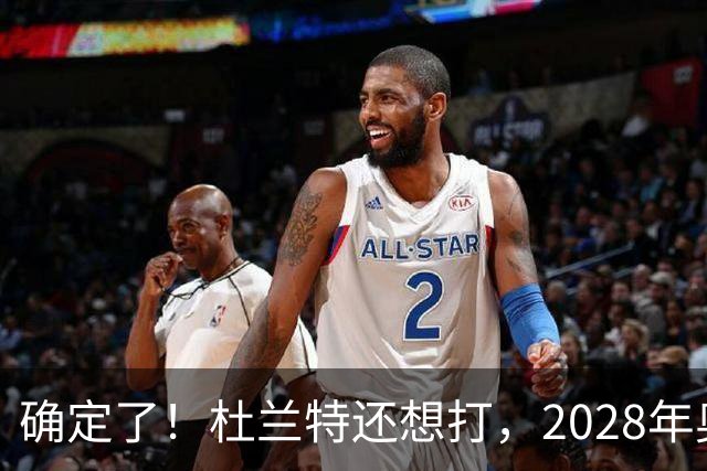 确定了！杜兰特还想打，2028年奥运会见？