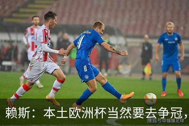 赖斯：本土欧洲杯当然要去争冠，不知道这为什么还有疑问