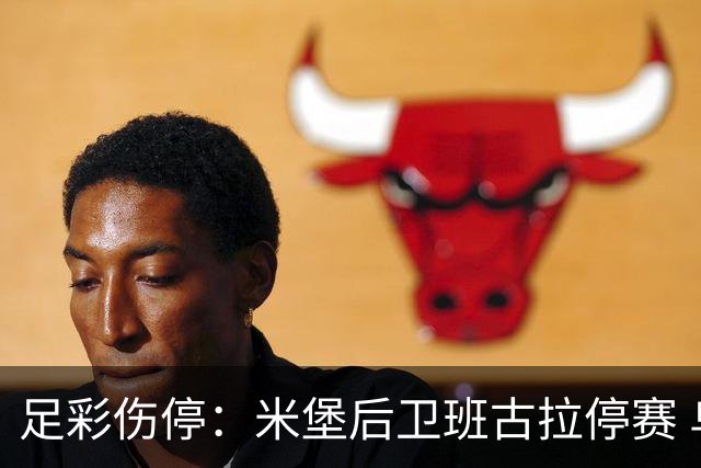 足彩伤停：米堡后卫班古拉停赛 乌迪内斯失3主力