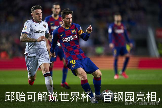 邱贻可解说世界杯！首钢园亮相，和郭艾伦孙继海同框，细节曝光