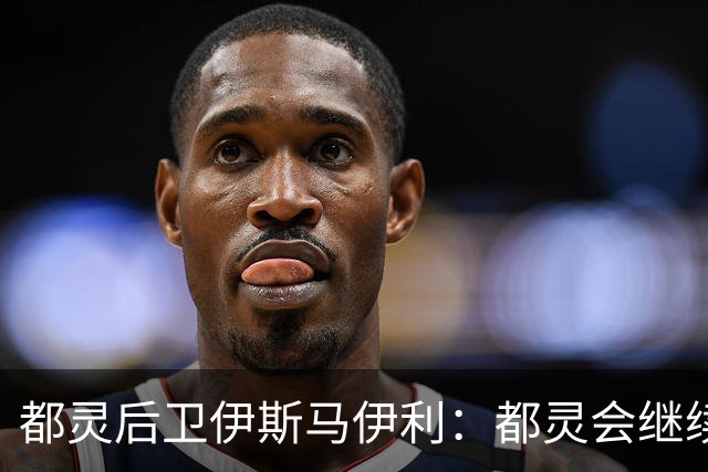 都灵后卫伊斯马伊利：都灵会继续进步，请相信我们