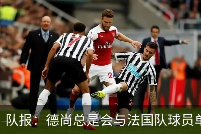队报：德尚总是会与法国队球员单独谈话，向球员解释自己的决定