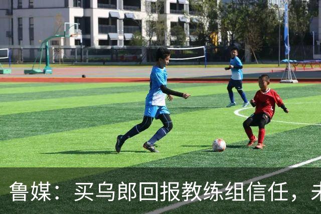 鲁媒：买乌郎回报教练组信任，未来配得上更多出场时间