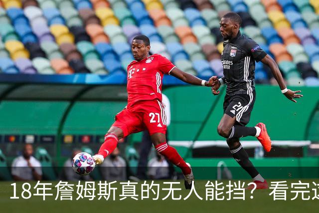 18年詹姆斯真的无人能挡？看完这3轮季后赛细节，彻底颠覆认知