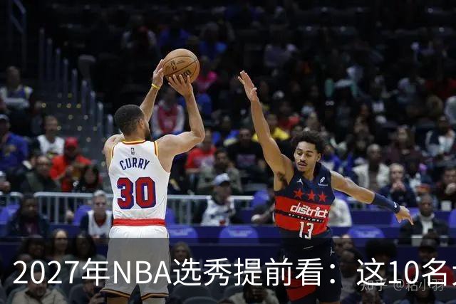 2027年NBA选秀提前看：这10名大学生返校后，首轮前景飙升