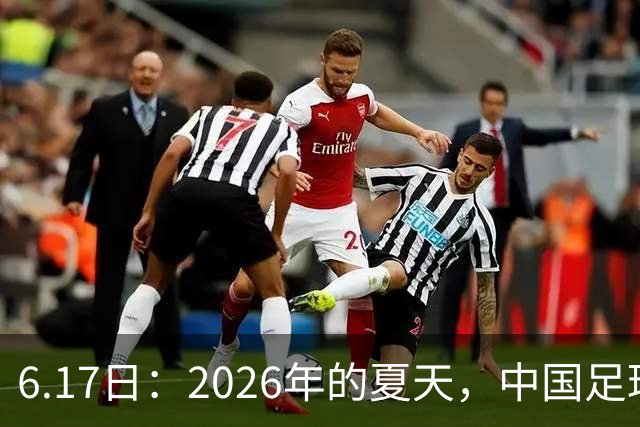 6.17日：2026年的夏天，中国足球终于等来了一条令人热血沸腾的消息