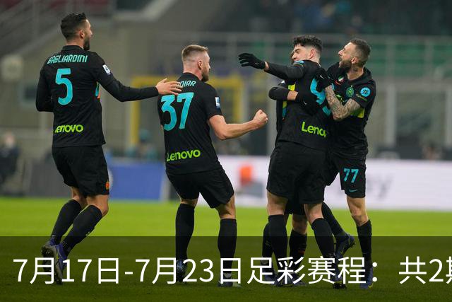 7月17日-7月23日足彩赛程：共2期 最后2场世界杯