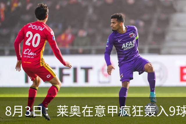 8月3日：莱奥在意甲疯狂轰入9球3助攻，拉什福德西甲同样高光8球8助攻