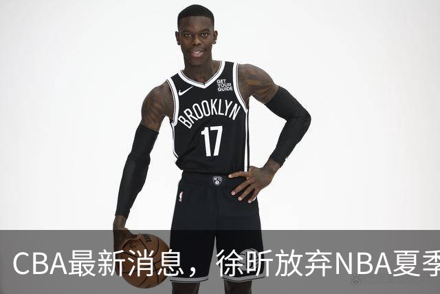 CBA最新消息，徐昕放弃NBA夏季联赛邀请，孙悦现身周杰伦演唱会！